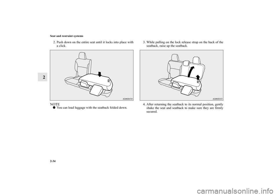 MITSUBISHI OUTLANDER 2011 2.G Owners Manual 2-34 Seat and restraint systems
2
2. Push down on the entire seat until it locks into place with
a click.NOTEYou can load luggage with the seatback folded down.3. While pulling on the lock release st