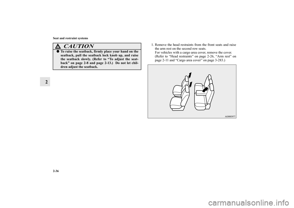 MITSUBISHI OUTLANDER 2011 2.G Owners Manual 2-36 Seat and restraint systems
2
1. Remove the head restraints from the front seats and raise
the arm rest on the second row seats.
For vehicles with a cargo area cover, remove the cover.
(Refer to 