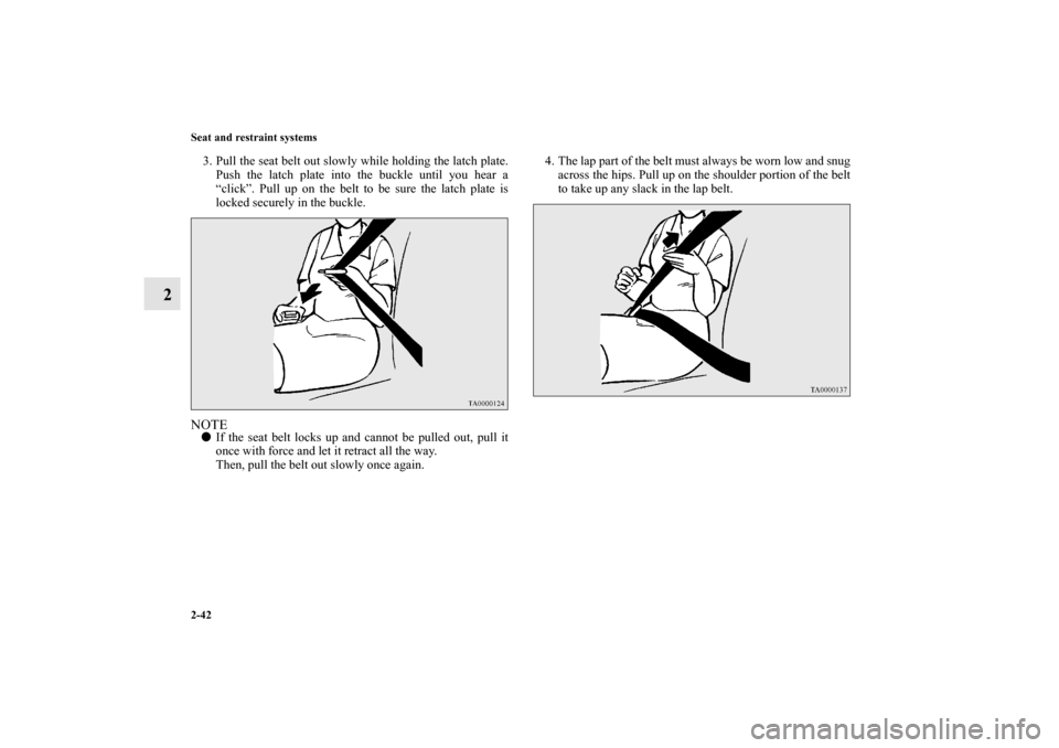 MITSUBISHI OUTLANDER 2011 2.G Owners Manual 2-42 Seat and restraint systems
2
3. Pull the seat belt out slowly while holding the latch plate.
Push the latch plate into the buckle until you hear a
“click”. Pull up on the belt to be sure the 