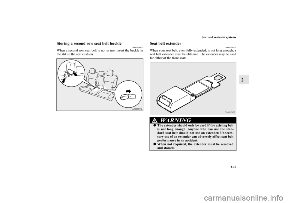 MITSUBISHI OUTLANDER 2011 2.G Owners Manual Seat and restraint systems
2-47
2
Storing a second row seat belt buckle
N00406600073
When a second row seat belt is not in use, insert the buckle in
the slit on the seat cushion.
Seat belt extender
N0
