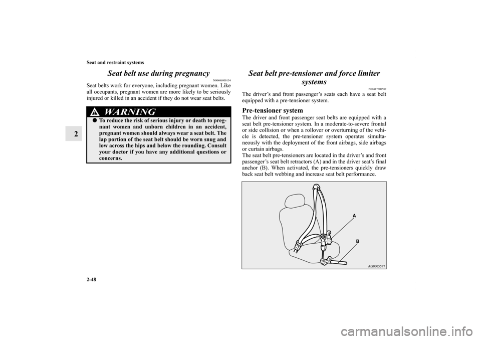 MITSUBISHI OUTLANDER 2011 2.G Owners Manual 2-48 Seat and restraint systems
2Seat belt use during pregnancy
N00406800134
Seat belts work for everyone, including pregnant women. Like
all occupants, pregnant women are more likely to be seriously
