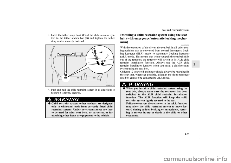 MITSUBISHI OUTLANDER 2011 2.G Owners Manual Seat and restraint systems
2-57
2
3. Latch the tether strap hook (F) of the child restraint sys-
tem to the tether anchor bar (G) and tighten the tether
strap so it is securely fastened.
4. Push and p