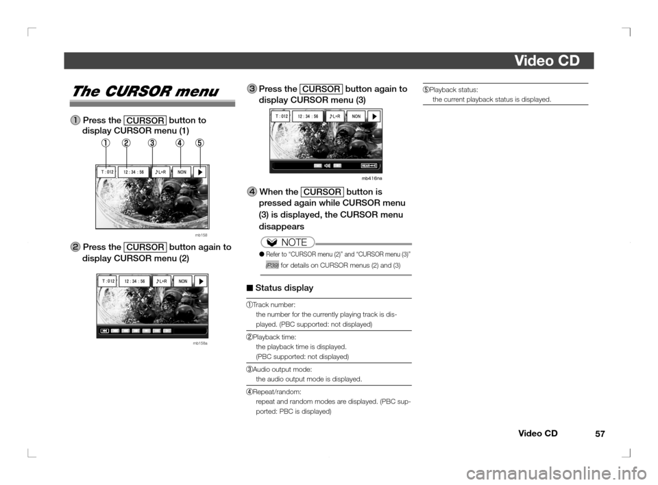MITSUBISHI OUTLANDER 2011 2.G Rear Entertainment Video CD
57
Video CD
Playback status:
the current playback status is displayed.The CURSOR menu
 Press the 
CURSOR button to 
display CURSOR menu (1)
mb158
 Press the 
CURSOR button again to 
display C