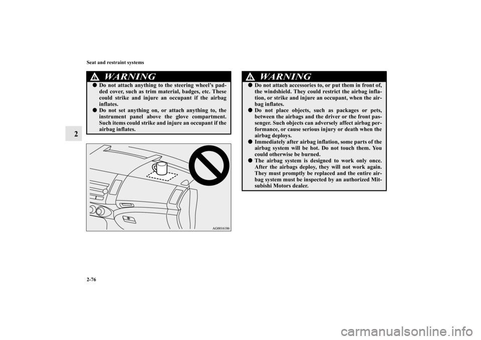 MITSUBISHI OUTLANDER 2012 3.G Owners Manual 2-76 Seat and restraint systems
2
WA R N I N G
!Do not attach anything to the steering wheel’s pad-
ded cover, such as trim material, badges, etc. These
could strike and injure an occupant if the a MITSUBISHI OUTLANDER 2012 3.G Owners Manual 2-76 Seat and restraint systems
2
WA R N I N G
!Do not attach anything to the steering wheel’s pad-
ded cover, such as trim material, badges, etc. These
could strike and injure an occupant if the a