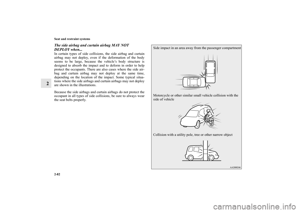 MITSUBISHI OUTLANDER 2012 3.G Owners Manual 2-82 Seat and restraint systems
2
The side airbag and curtain airbag MAY NOT
DEPLOY when...In certain types of side collisions, the side airbag and curtain
airbag may not deploy, even if the deformat MITSUBISHI OUTLANDER 2012 3.G Owners Manual 2-82 Seat and restraint systems
2
The side airbag and curtain airbag MAY NOT
DEPLOY when...In certain types of side collisions, the side airbag and curtain
airbag may not deploy, even if the deformat