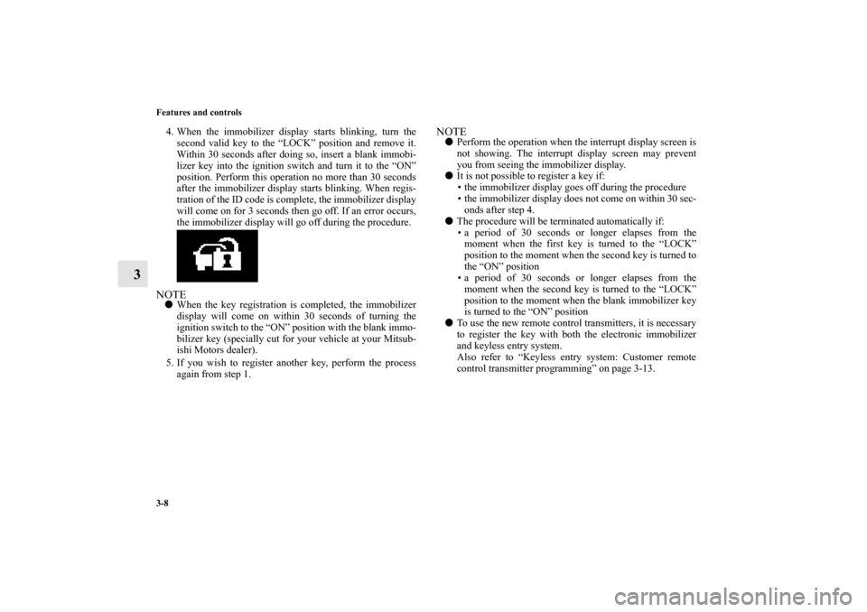 MITSUBISHI OUTLANDER 2012 3.G Owners Manual 3-8 Features and controls
3
4. When the immobilizer display starts blinking, turn the
second valid key to the “LOCK” position and remove it.
Within 30 seconds after doing so, insert a blank immobi MITSUBISHI OUTLANDER 2012 3.G Owners Manual 3-8 Features and controls
3
4. When the immobilizer display starts blinking, turn the
second valid key to the “LOCK” position and remove it.
Within 30 seconds after doing so, insert a blank immobi