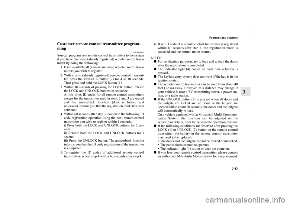 MITSUBISHI OUTLANDER 2012 3.G Owners Manual Features and controls
3-13
3
Customer remote control transmitter program-
ming
N00544000063
You can program new remote control transmitters to the system
if you have one valid (already registered) rem MITSUBISHI OUTLANDER 2012 3.G Owners Manual Features and controls
3-13
3
Customer remote control transmitter program-
ming
N00544000063
You can program new remote control transmitters to the system
if you have one valid (already registered) rem