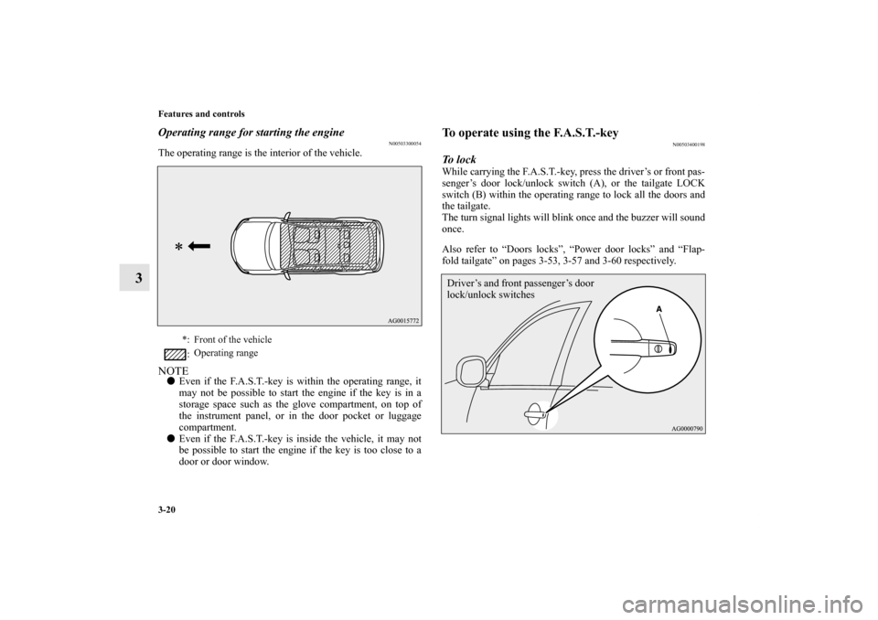 MITSUBISHI OUTLANDER 2012 3.G Owners Manual 3-20 Features and controls
3
Operating range for starting the engine
N00503300054
The operating range is the interior of the vehicle.NOTEEven if the F.A.S.T.-key is within the operating range, it
may MITSUBISHI OUTLANDER 2012 3.G Owners Manual 3-20 Features and controls
3
Operating range for starting the engine
N00503300054
The operating range is the interior of the vehicle.NOTEEven if the F.A.S.T.-key is within the operating range, it
may
