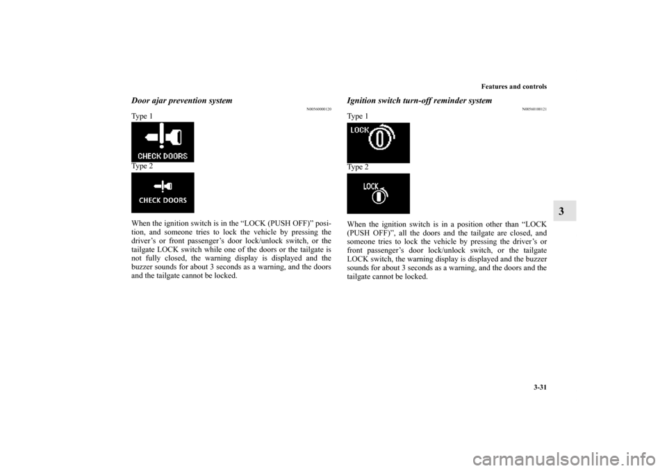 MITSUBISHI OUTLANDER 2012 3.G Owners Manual Features and controls
3-31
3
Door ajar prevention system
N00560000120
Ty p e 1
Ty p e 2
When the ignition switch is in the “LOCK (PUSH OFF)” posi-
tion, and someone tries to lock the vehicle by MITSUBISHI OUTLANDER 2012 3.G Owners Manual Features and controls
3-31
3
Door ajar prevention system
N00560000120
Ty p e 1
Ty p e 2
When the ignition switch is in the “LOCK (PUSH OFF)” posi-
tion, and someone tries to lock the vehicle by