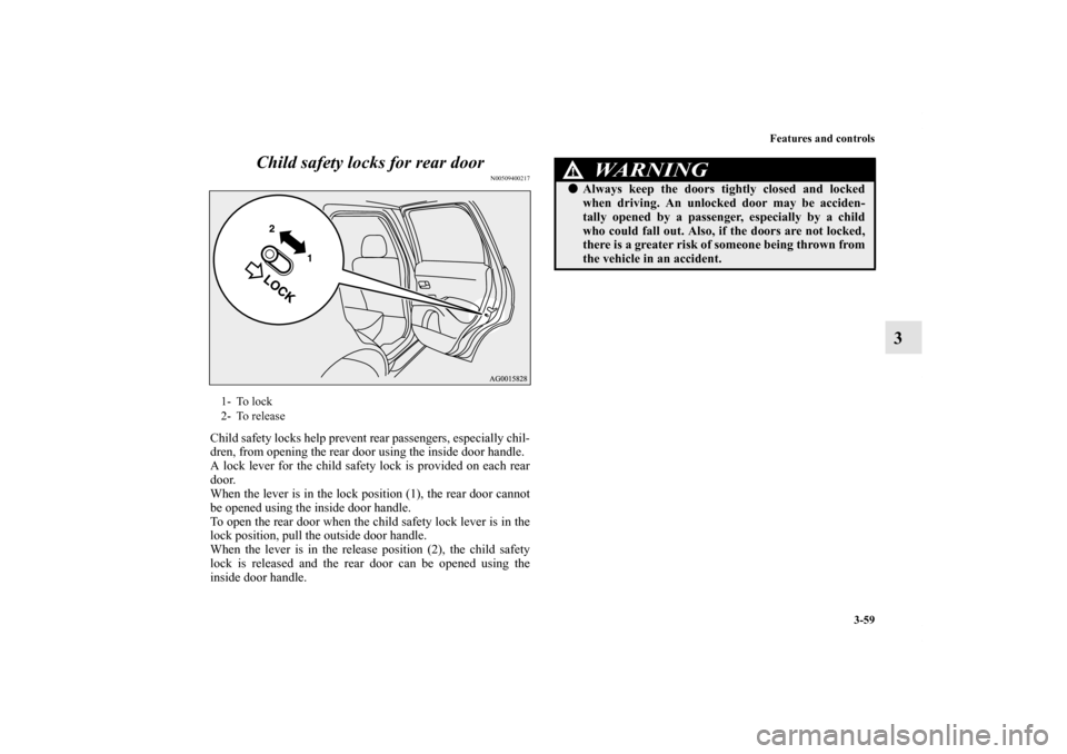 MITSUBISHI OUTLANDER 2012 3.G Owners Manual Features and controls
3-59
3 Child safety locks for rear door
N00509400217
Child safety locks help prevent rear passengers, especially chil-
dren, from opening the rear door using the inside door hand MITSUBISHI OUTLANDER 2012 3.G Owners Manual Features and controls
3-59
3 Child safety locks for rear door
N00509400217
Child safety locks help prevent rear passengers, especially chil-
dren, from opening the rear door using the inside door hand