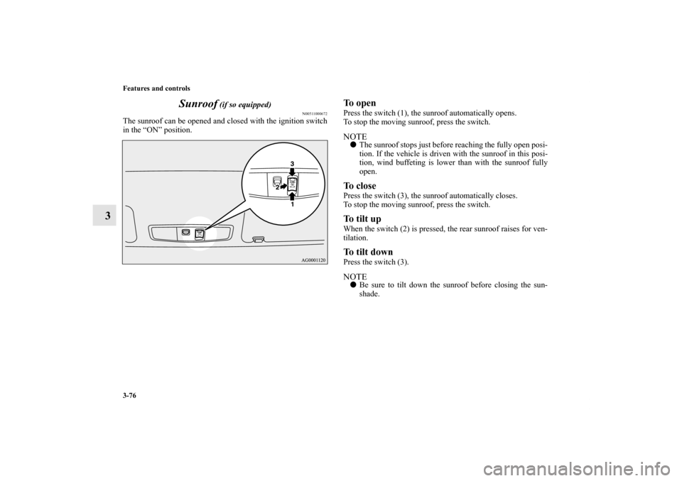 MITSUBISHI OUTLANDER 2012 3.G Owners Manual 3-76 Features and controls
3Sunroof
 (if so equipped)
N00511000672
The sunroof can be opened and closed with the ignition switch
in the “ON” position.
To openPress the switch (1), the sunroof auto