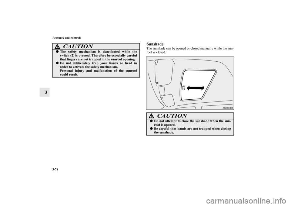 MITSUBISHI OUTLANDER 2012 3.G Owners Manual 3-78 Features and controls
3
SunshadeThe sunshade can be opened or closed manually while the sun-
roof is closed.
CAUTION
!The safety mechanism is deactivated while the
switch (2) is pressed. Therefo