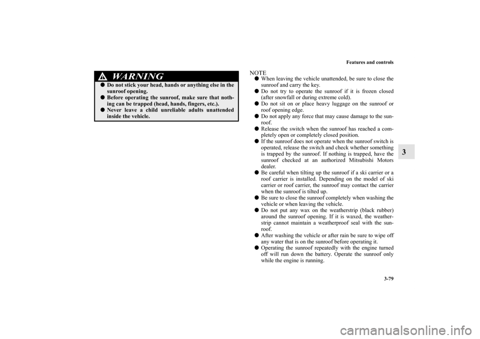 MITSUBISHI OUTLANDER 2012 3.G Owners Manual Features and controls
3-79
3
NOTEWhen leaving the vehicle unattended, be sure to close the
sunroof and carry the key.
Do not try to operate the sunroof if it is frozen closed
(after snowfall or duri MITSUBISHI OUTLANDER 2012 3.G Owners Manual Features and controls
3-79
3
NOTEWhen leaving the vehicle unattended, be sure to close the
sunroof and carry the key.
Do not try to operate the sunroof if it is frozen closed
(after snowfall or duri