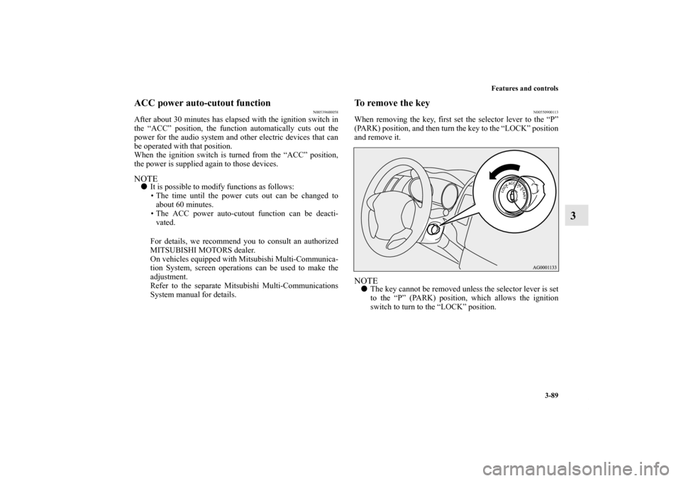 MITSUBISHI OUTLANDER 2012 3.G Owners Manual Features and controls
3-89
3
ACC power auto-cutout function
N00539600058
After about 30 minutes has elapsed with the ignition switch in
the “ACC” position, the function automatically cuts out the
MITSUBISHI OUTLANDER 2012 3.G Owners Manual Features and controls
3-89
3
ACC power auto-cutout function
N00539600058
After about 30 minutes has elapsed with the ignition switch in
the “ACC” position, the function automatically cuts out the