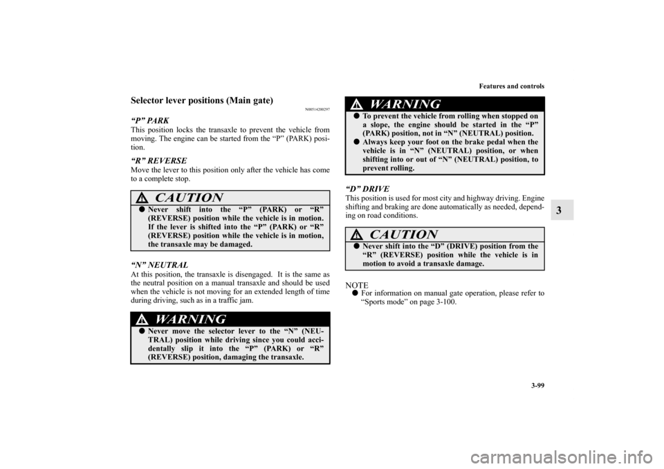 MITSUBISHI OUTLANDER 2012 3.G Owners Manual Features and controls
3-99
3
Selector lever positions (Main gate)
N00514200297
“P” PARKThis position locks the transaxle to prevent the vehicle from
moving. The engine can be started from the “P MITSUBISHI OUTLANDER 2012 3.G Owners Manual Features and controls
3-99
3
Selector lever positions (Main gate)
N00514200297
“P” PARKThis position locks the transaxle to prevent the vehicle from
moving. The engine can be started from the “P