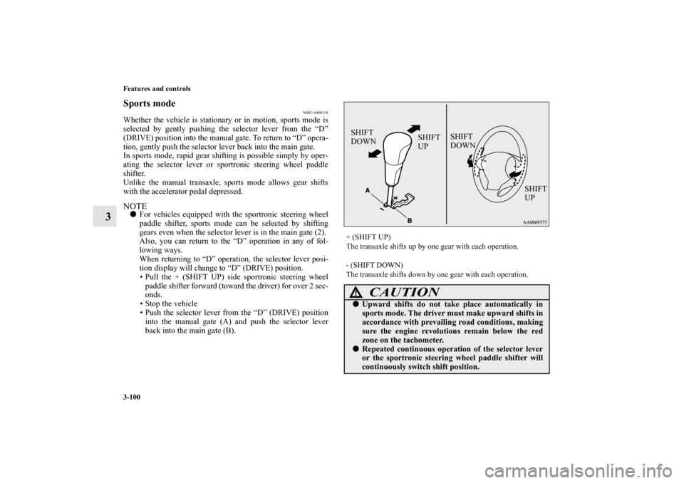 MITSUBISHI OUTLANDER 2012 3.G Owners Manual 3-100 Features and controls
3
Sports mode
N00514400358
Whether the vehicle is stationary or in motion, sports mode is
selected by gently pushing the selector lever from the “D”
(DRIVE) position in MITSUBISHI OUTLANDER 2012 3.G Owners Manual 3-100 Features and controls
3
Sports mode
N00514400358
Whether the vehicle is stationary or in motion, sports mode is
selected by gently pushing the selector lever from the “D”
(DRIVE) position in