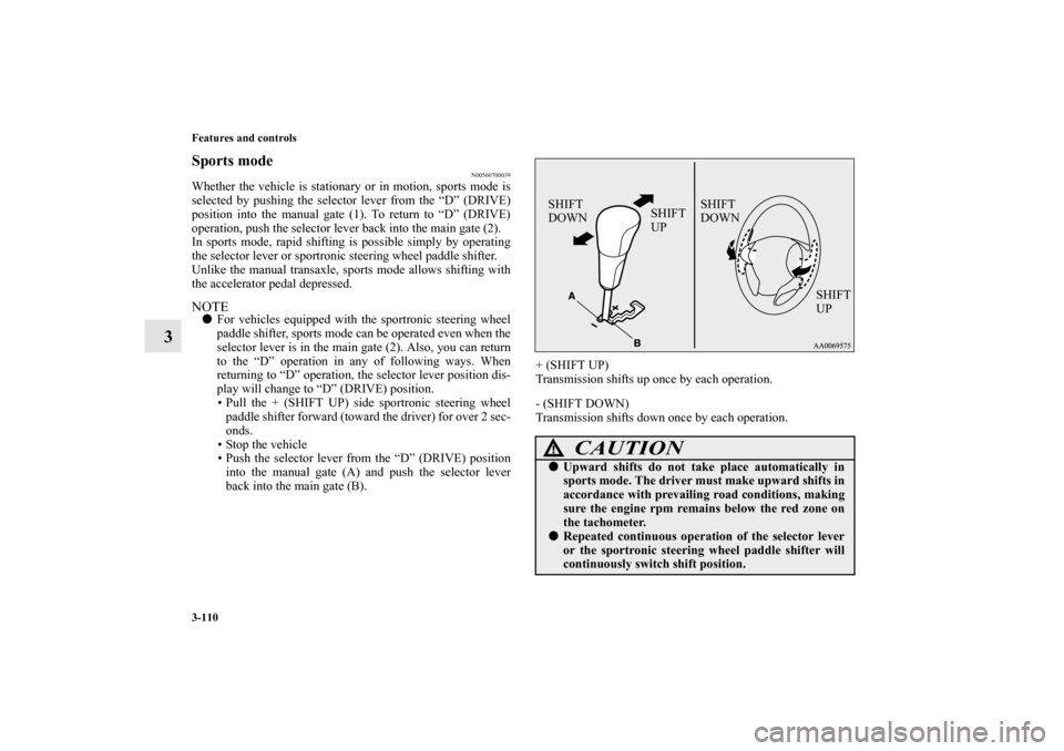 MITSUBISHI OUTLANDER 2012 3.G Owners Manual 3-110 Features and controls
3
Sports mode
N00560700039
Whether the vehicle is stationary or in motion, sports mode is
selected by pushing the selector lever from the “D” (DRIVE)
position into the MITSUBISHI OUTLANDER 2012 3.G Owners Manual 3-110 Features and controls
3
Sports mode
N00560700039
Whether the vehicle is stationary or in motion, sports mode is
selected by pushing the selector lever from the “D” (DRIVE)
position into the