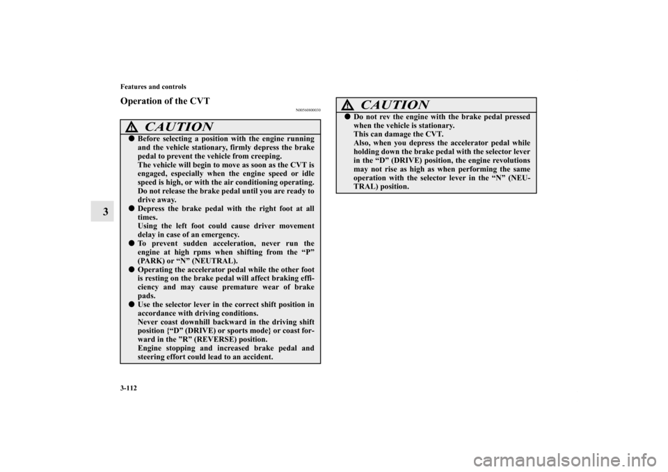 MITSUBISHI OUTLANDER 2012 3.G Owners Manual 3-112 Features and controls
3
Operation of the CVT
N00560800030
CAUTION
!Before selecting a position with the engine running
and the vehicle stationary, firmly depress the brake
pedal to prevent the MITSUBISHI OUTLANDER 2012 3.G Owners Manual 3-112 Features and controls
3
Operation of the CVT
N00560800030
CAUTION
!Before selecting a position with the engine running
and the vehicle stationary, firmly depress the brake
pedal to prevent the