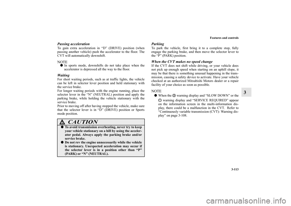 MITSUBISHI OUTLANDER 2012 3.G Owners Manual Features and controls
3-113
3
Passing accelerationTo gain extra acceleration in “D” (DRIVE) position (when
passing another vehicle) push the accelerator to the floor. The
CVT will automatically do MITSUBISHI OUTLANDER 2012 3.G Owners Manual Features and controls
3-113
3
Passing accelerationTo gain extra acceleration in “D” (DRIVE) position (when
passing another vehicle) push the accelerator to the floor. The
CVT will automatically do
