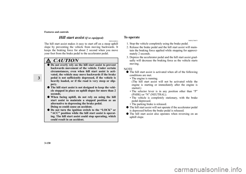 MITSUBISHI OUTLANDER 2012 3.G Owners Manual 3-130 Features and controls
3Hill start assist
(if so equipped)
N00562600016
The hill start assist makes it easy to start off on a steep uphill
slope by preventing the vehicle from moving backwards. MITSUBISHI OUTLANDER 2012 3.G Owners Manual 3-130 Features and controls
3Hill start assist
(if so equipped)
N00562600016
The hill start assist makes it easy to start off on a steep uphill
slope by preventing the vehicle from moving backwards.