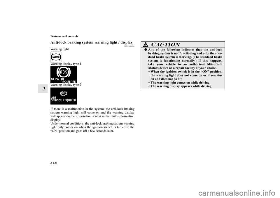 MITSUBISHI OUTLANDER 2012 3.G Owners Manual 3-134 Features and controls
3
Anti-lock braking system warning light / display
N00531600586
Warning light
Warning display type 1
Warning display type 2
If there is a malfunction in the system, the ant MITSUBISHI OUTLANDER 2012 3.G Owners Manual 3-134 Features and controls
3
Anti-lock braking system warning light / display
N00531600586
Warning light
Warning display type 1
Warning display type 2
If there is a malfunction in the system, the ant