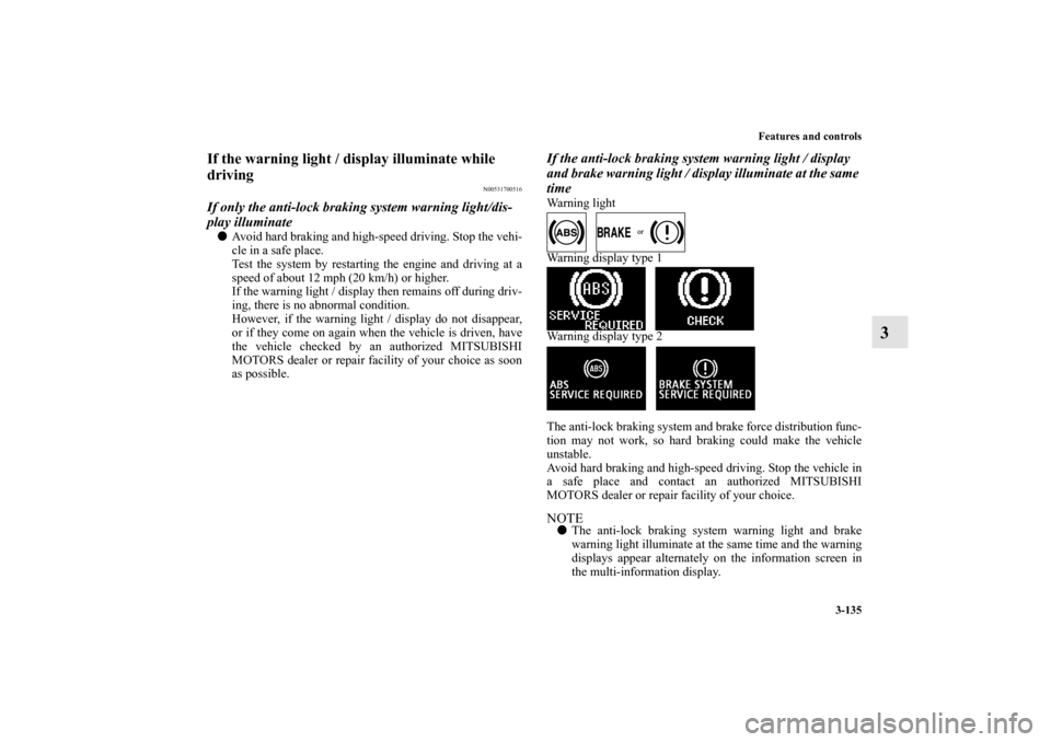 MITSUBISHI OUTLANDER 2012 3.G Owners Manual Features and controls
3-135
3
If the warning light / display illuminate while
driving
N00531700516
If only the anti-lock braking system warning light/dis-
play illuminateAvoid hard braking and high- MITSUBISHI OUTLANDER 2012 3.G Owners Manual Features and controls
3-135
3
If the warning light / display illuminate while
driving
N00531700516
If only the anti-lock braking system warning light/dis-
play illuminateAvoid hard braking and high-