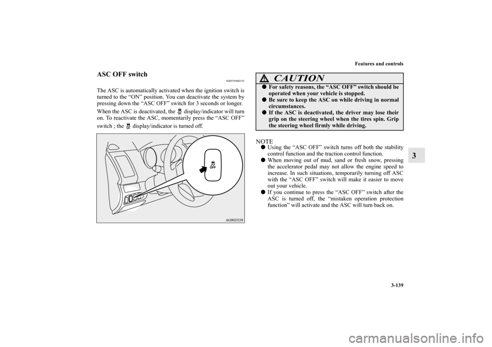 MITSUBISHI OUTLANDER 2012 3.G Owners Manual Features and controls
3-139
3
ASC OFF switch
N00559400195
The ASC is automatically activated when the ignition switch is
turned to the “ON” position. You can deactivate the system by
pressing down MITSUBISHI OUTLANDER 2012 3.G Owners Manual Features and controls
3-139
3
ASC OFF switch
N00559400195
The ASC is automatically activated when the ignition switch is
turned to the “ON” position. You can deactivate the system by
pressing down