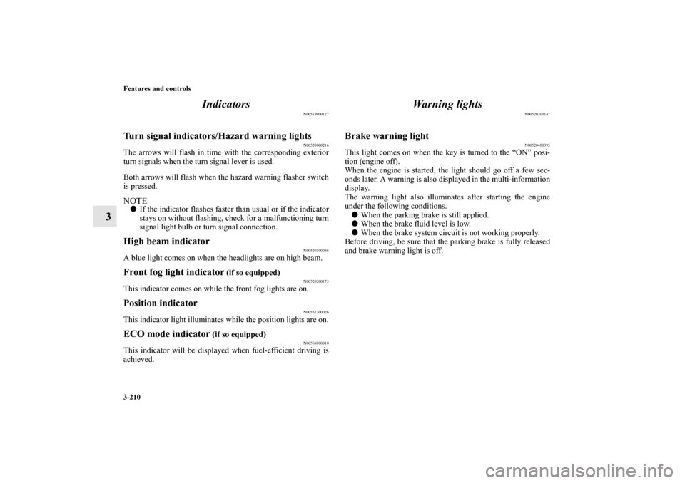 MITSUBISHI OUTLANDER 2012 3.G Owners Manual 3-210 Features and controls
3Indicators
N00519900127
Turn signal indicators/Hazard warning lights
N00520000216
The arrows will flash in time with the corresponding exterior
turn signals when the turn MITSUBISHI OUTLANDER 2012 3.G Owners Manual 3-210 Features and controls
3Indicators
N00519900127
Turn signal indicators/Hazard warning lights
N00520000216
The arrows will flash in time with the corresponding exterior
turn signals when the turn