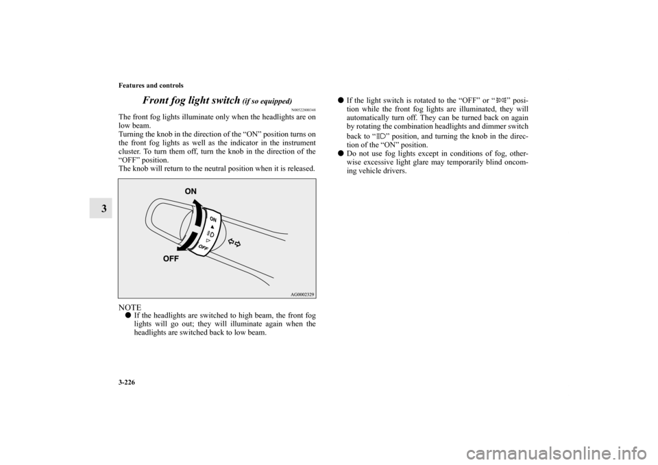 MITSUBISHI OUTLANDER 2012 3.G Owners Manual 3-226 Features and controls
3Front fog light switch
(if so equipped)
N00522800348
The front fog lights illuminate only when the headlights are on
low beam.
Turning the knob in the direction of the MITSUBISHI OUTLANDER 2012 3.G Owners Manual 3-226 Features and controls
3Front fog light switch
(if so equipped)
N00522800348
The front fog lights illuminate only when the headlights are on
low beam.
Turning the knob in the direction of the