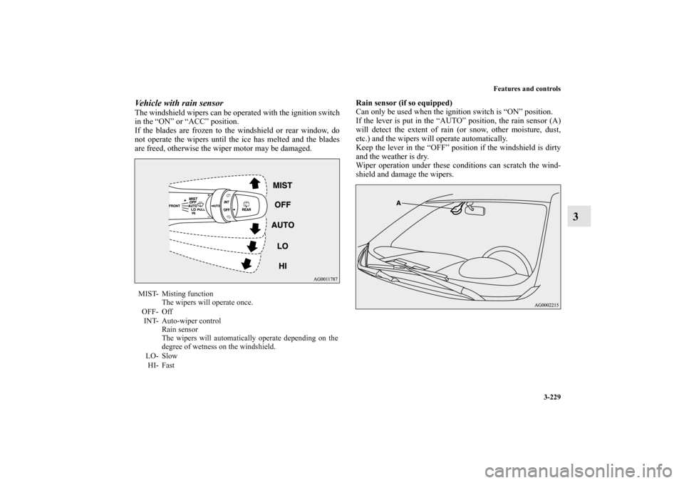 MITSUBISHI OUTLANDER 2012 3.G Owners Manual Features and controls
3-229
3
Vehicle with rain sensorThe windshield wipers can be operated with the ignition switch
in the “ON” or “ACC” position.
If the blades are frozen to the windshield MITSUBISHI OUTLANDER 2012 3.G Owners Manual Features and controls
3-229
3
Vehicle with rain sensorThe windshield wipers can be operated with the ignition switch
in the “ON” or “ACC” position.
If the blades are frozen to the windshield
