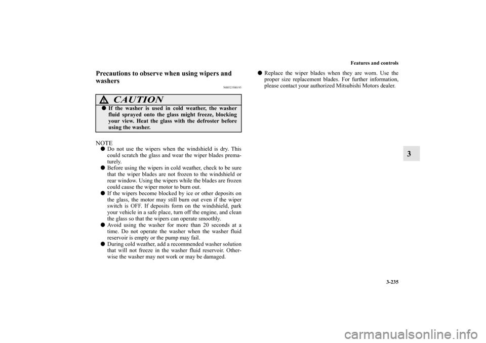 MITSUBISHI OUTLANDER 2012 3.G Owners Manual Features and controls
3-235
3
Precautions to observe when using wipers and
washers
N00523500195
NOTEDo not use the wipers when the windshield is dry. This
could scratch the glass and wear the wiper MITSUBISHI OUTLANDER 2012 3.G Owners Manual Features and controls
3-235
3
Precautions to observe when using wipers and
washers
N00523500195
NOTEDo not use the wipers when the windshield is dry. This
could scratch the glass and wear the wiper