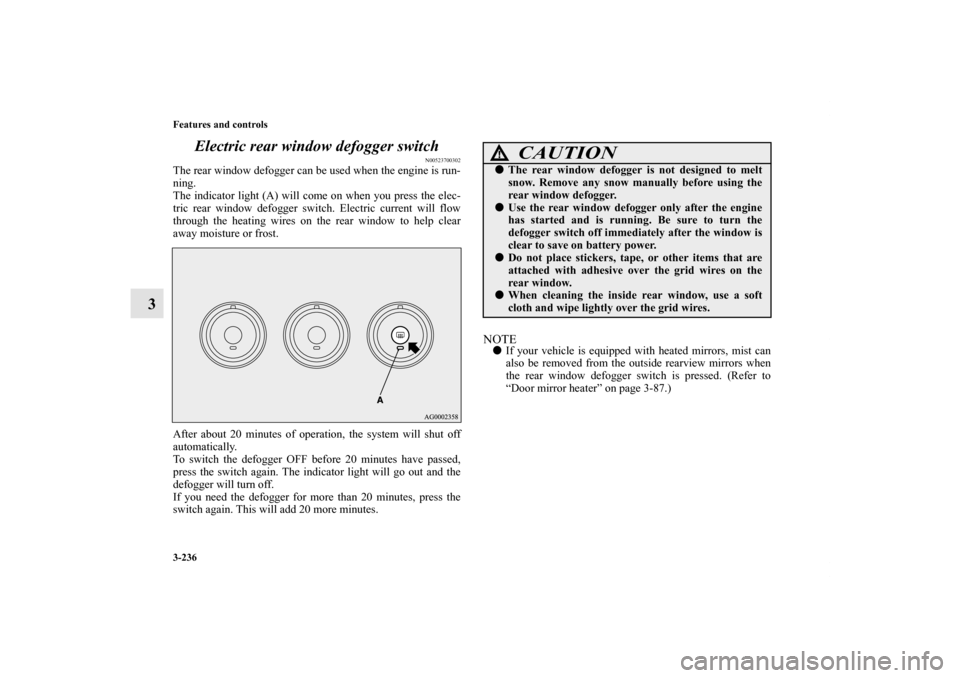 MITSUBISHI OUTLANDER 2012 3.G Owners Manual 3-236 Features and controls
3Electric rear window defogger switch
N00523700302
The rear window defogger can be used when the engine is run-
ning.
The indicator light (A) will come on when you press th MITSUBISHI OUTLANDER 2012 3.G Owners Manual 3-236 Features and controls
3Electric rear window defogger switch
N00523700302
The rear window defogger can be used when the engine is run-
ning.
The indicator light (A) will come on when you press th