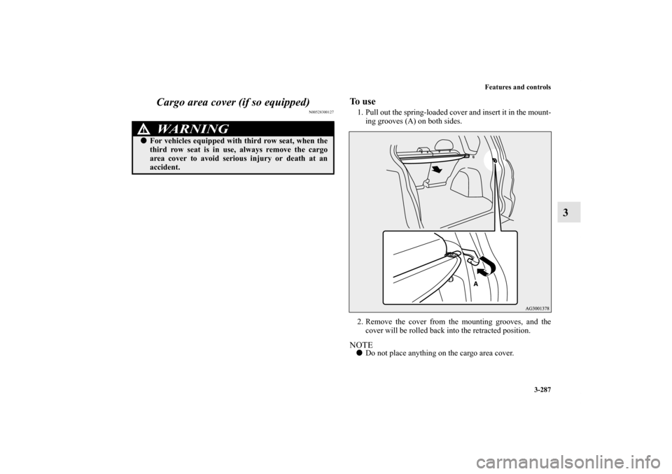 MITSUBISHI OUTLANDER 2012 3.G Owners Manual Features and controls
3-287
3 Cargo area cover (if so equipped)
N00528300127
To  u s e1. Pull out the spring-loaded cover and insert it in the mount-
ing grooves (A) on both sides.
2. Remove the cover