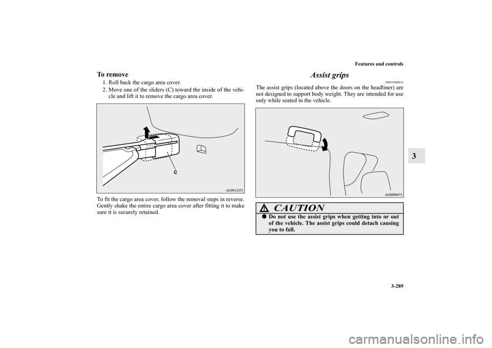 MITSUBISHI OUTLANDER 2012 3.G Owners Manual Features and controls
3-289
3
To remove1. Roll back the cargo area cover.
2. Move one of the sliders (C) toward the inside of the vehi-
cle and lift it to remove the cargo area cover.
To fit the cargo