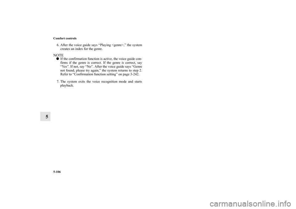 MITSUBISHI OUTLANDER 2012 3.G Owners Manual 5-106 Comfort controls
5
6. After the voice guide says “Playing <genre>,” the system
creates an index for the genre.NOTEIf the confirmation function is active, the voice guide con-
firms if the g