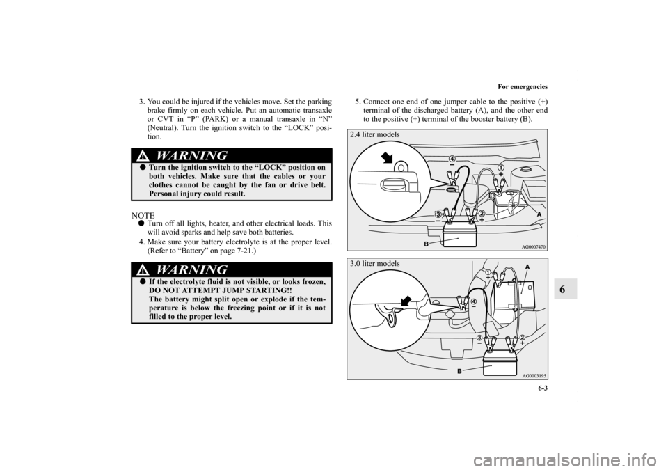 MITSUBISHI OUTLANDER 2012 3.G Owners Manual For emergencies
6-3
6
3. You could be injured if the vehicles move. Set the parking
brake firmly on each vehicle. Put an automatic transaxle
or CVT in “P” (PARK) or a manual transaxle in “N”
( MITSUBISHI OUTLANDER 2012 3.G Owners Manual For emergencies
6-3
6
3. You could be injured if the vehicles move. Set the parking
brake firmly on each vehicle. Put an automatic transaxle
or CVT in “P” (PARK) or a manual transaxle in “N”
(