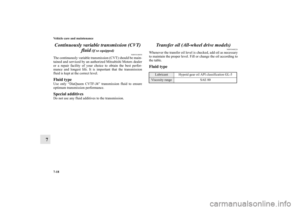 MITSUBISHI OUTLANDER 2012 3.G Owners Manual 7-18 Vehicle care and maintenance
7Continuously variable transmission (CVT) 
fluid
 (if so equipped)
N00938100050
The continuously variable transmission (CVT) should be main-
tained and serviced by an