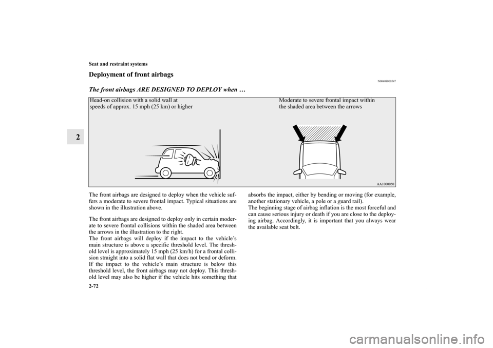 MITSUBISHI OUTLANDER 2012 3.G Owners Manual 2-72 Seat and restraint systems
2
Deployment of front airbags
N00408000547
The front airbags ARE DESIGNED TO DEPLOY when …The front airbags are designed to deploy when the vehicle suf-
fers a modera MITSUBISHI OUTLANDER 2012 3.G Owners Manual 2-72 Seat and restraint systems
2
Deployment of front airbags
N00408000547
The front airbags ARE DESIGNED TO DEPLOY when …The front airbags are designed to deploy when the vehicle suf-
fers a modera