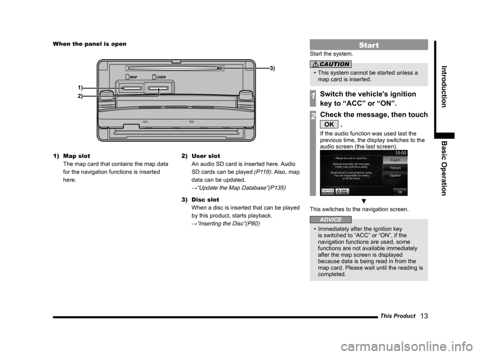 MITSUBISHI OUTLANDER 2014 3.G MMCS Manual This Product   13
Introduction Basic Operation
When the panel is open
1) 3)
2)
1)  Map slot  
The map card that contains the map data 
for the navigation functions is inserted 
here. 2) 
User slot  
A