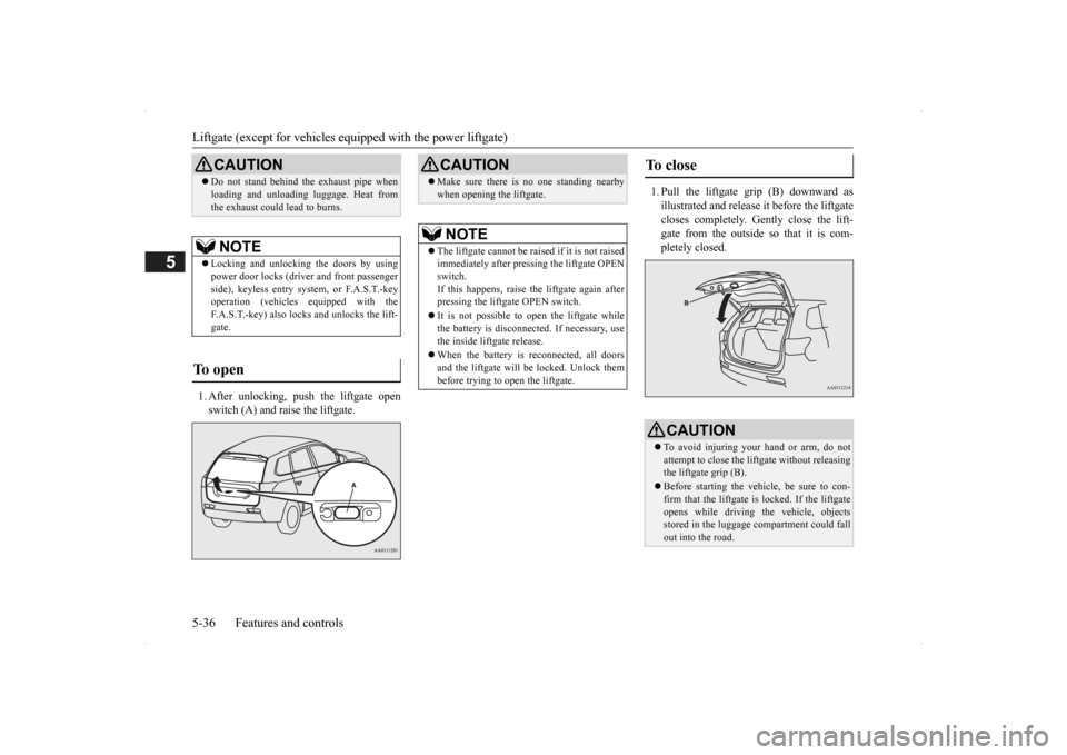 MITSUBISHI OUTLANDER 2014 3.G Owners Manual Liftgate (except for vehicles e
quipped with the power liftgate) 
5-36 Features and controls
5
1. After unlocking, push the liftgate open switch (A) and raise the liftgate. 
1. Pull the liftgate grip 
