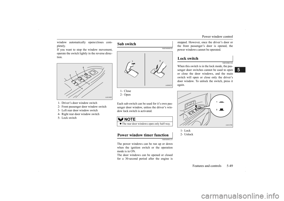 MITSUBISHI OUTLANDER 2014 3.G Owners Manual Power window control 
Features and controls 5-49
5
window automatically opens/closes com- pletely.If you want to stop the window movement, operate the switch lightly in the reverse direc- tion.
N00548