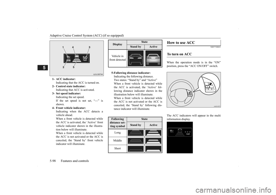 MITSUBISHI OUTLANDER 2014 3.G Owners Manual Adaptive Cruise Control System (ACC) (if so equipped) 5-98 Features and controls
5
N00577200023
When the operation mode is in the “ON” position, press the “ACC ON/OFF” switch. The ACC indicato