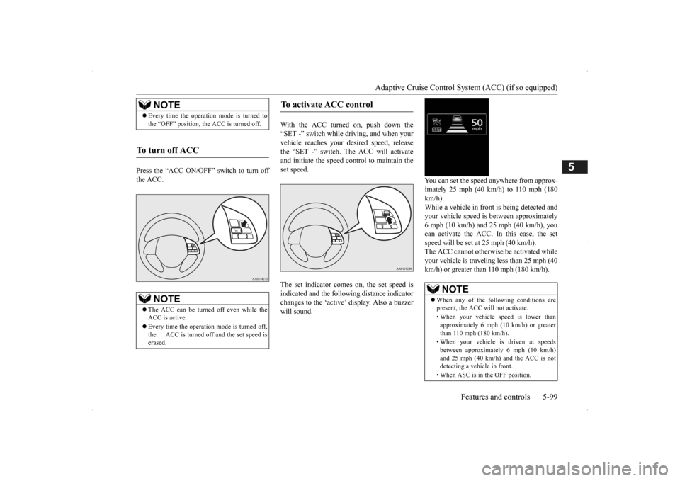 MITSUBISHI OUTLANDER 2014 3.G Owners Manual Adaptive Cruise Control System (ACC) (if so equipped) 
Features and controls 5-99
5
Press the “ACC ON/OFF” switch to turn off the ACC. 
With the ACC turned on, push down the “SET -” switch whi