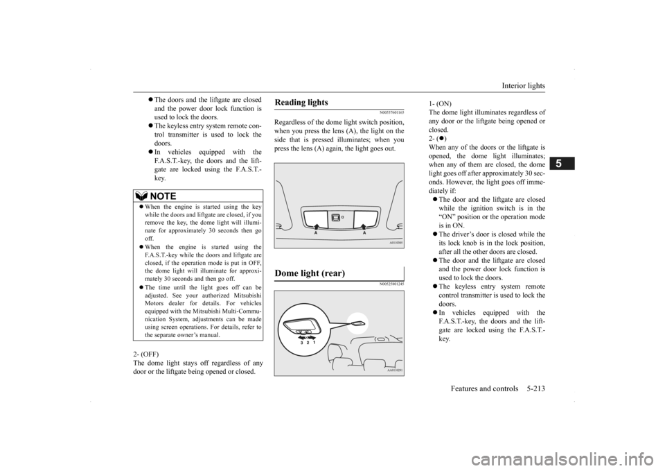 MITSUBISHI OUTLANDER 2014 3.G Owners Manual Interior lights 
Features and controls 5-213
5
2- (OFF) The dome light stays off regardless of any door or the liftgate being opened or closed.
N00537601165
Regardless of the dome light switch positio
