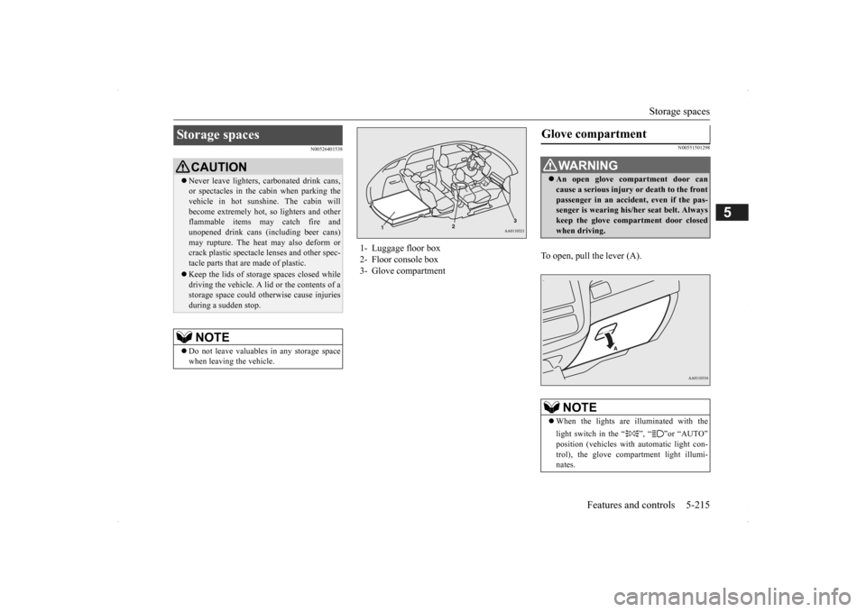 MITSUBISHI OUTLANDER 2014 3.G Owners Manual Storage spaces
Features and controls 5-215
5
N00526401538
N00551501298
To open, pull the lever (A).
Storage spaces
CAUTION Never leave lighters,
carbonated drink cans,
or spectacles in the cab MITSUBISHI OUTLANDER 2014 3.G Owners Manual Storage spaces
Features and controls 5-215
5
N00526401538
N00551501298
To open, pull the lever (A).
Storage spaces
CAUTION Never leave lighters,
carbonated drink cans,
or spectacles in the cab