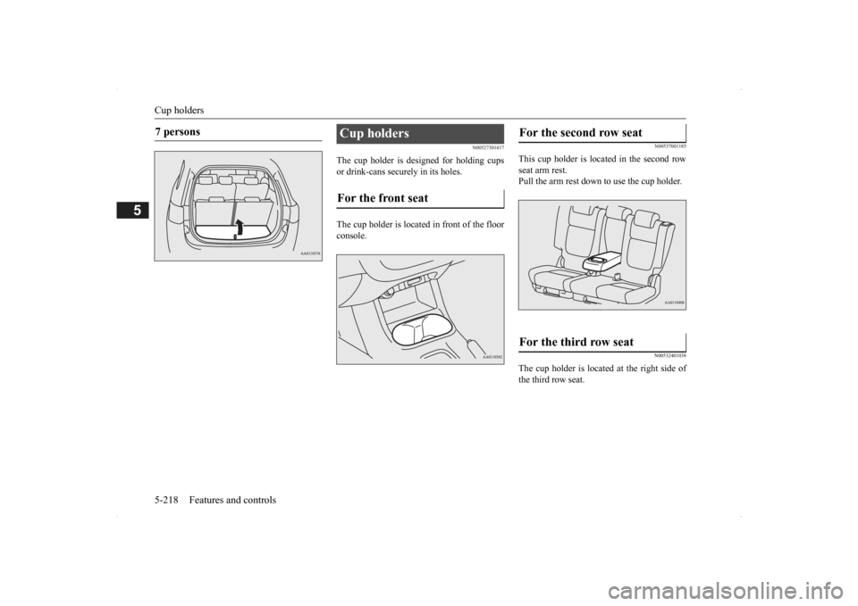 MITSUBISHI OUTLANDER 2014 3.G Owners Manual Cup holders 5-218 Features and controls
5
N00527301417
The cup holder is designed for holding cups or drink-cans secu 
rely in its holes. 
The cup holder is located in front of the floor console.
N005