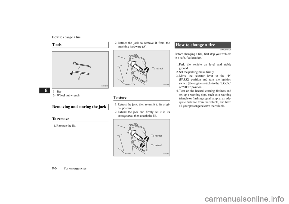 MITSUBISHI OUTLANDER 2014 3.G Owners Manual How to change a tire 8-6 For emergencies
8
1. Remove the lid. 
2. Retract the jack to remove it from the attaching hardware (A). 1. Retract the jack, then return it to its origi- nal position. 2. Exte