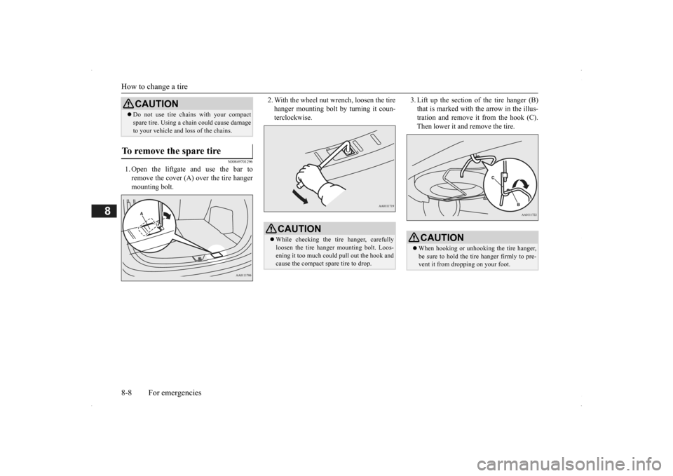 MITSUBISHI OUTLANDER 2014 3.G Owners Manual How to change a tire 8-8 For emergencies
8
N00849701296
1. Open the liftgate and use the bar to remove the cover (A)  
over the tire hanger 
mounting bolt. 
2. With the wheel nut wrench, loosen the ti