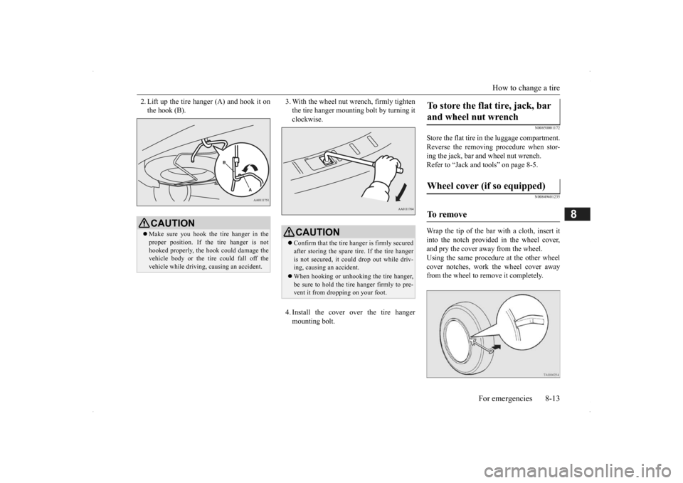 MITSUBISHI OUTLANDER 2014 3.G Owners Manual How to change a tire 
For emergencies 8-13
8
2. Lift up the tire hanger (A) and hook it on the hook (B). 
3. With the wheel nut wrench, firmly tighten the tire hanger mounting bolt by turning itclockw