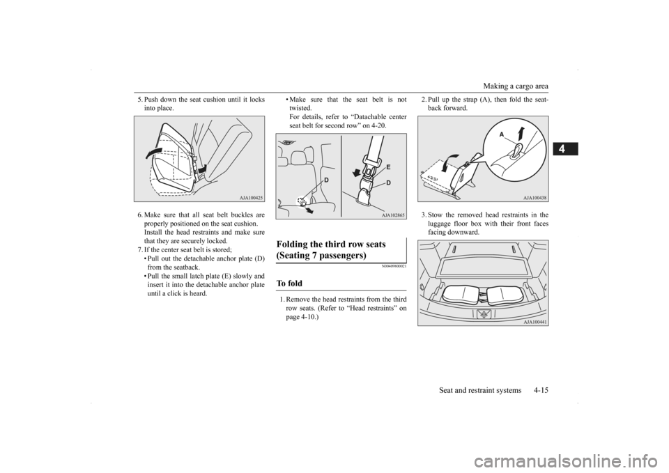 MITSUBISHI OUTLANDER 2014 3.G Owners Manual Making a cargo area 
Seat and restraint systems 4-15
4
5. Push down the seat cushion until it locks into place. 6. Make sure that all  
seat belt buckles are 
properly positioned on the seat cushion. 